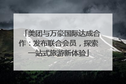 美团与万豪国际达成合作：发布联合会员，探索一站式旅游新体验