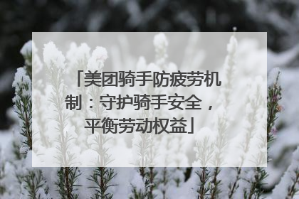 美团骑手防疲劳机制：守护骑手安全，平衡劳动权益