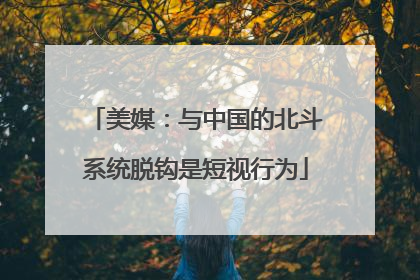 美媒:与中国的北斗系统脱钩是短视行为