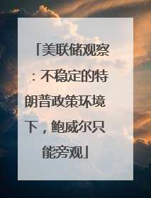 美联储观察：不稳定的特朗普政策环境下，鲍威尔只能旁观
