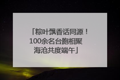 粽叶飘香话同源！100余名台胞相聚海沧共度端午