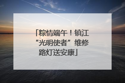 粽情端午！镇江“光明使者”维修路灯送安康
