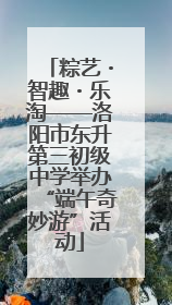 粽艺・智趣・乐淘——洛阳市东升第三初级中学举办“端午奇妙游”活动
