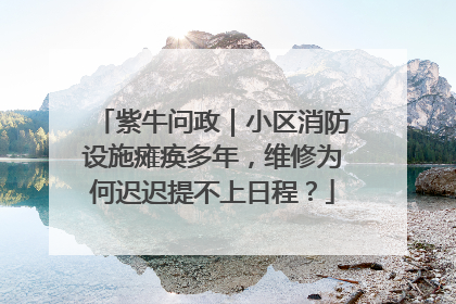 紫牛问政｜小区消防设施瘫痪多年，维修为何迟迟提不上日程？
