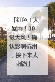 红色！大暴雨！10级大风！确认影响杭州，接下来太刺激