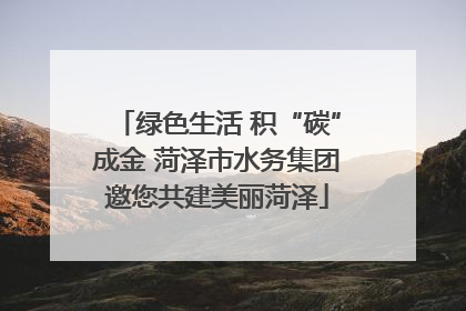 绿色生活 积“碳”成金 菏泽市水务集团邀您共建美丽菏泽