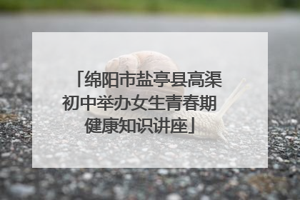 绵阳市盐亭县高渠初中举办女生青春期健康知识讲座