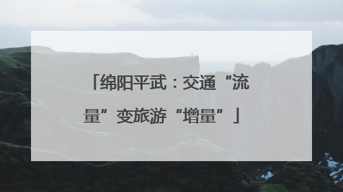 绵阳平武：交通“流量”变旅游“增量”