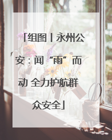 组图丨永州公安：闻“雨”而动 全力护航群众安全