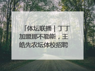 体坛联播｜丁丁加盟那不勒斯，王皓先农坛体校招聘笔试第一