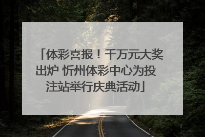 体彩喜报！千万元大奖出炉 忻州体彩中心为投注站举行庆典活动