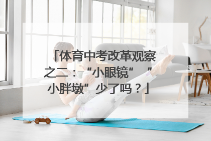 体育中考改革观察之二：“小眼镜”“小胖墩”少了吗？