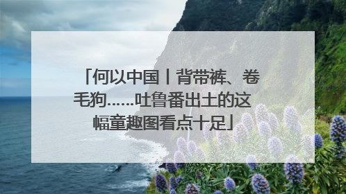 何以中国丨背带裤、卷毛狗……吐鲁番出土的这幅童趣图看点十足