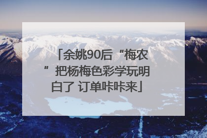 余姚90后“梅农”把杨梅色彩学玩明白了 订单咔咔来