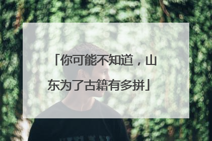 你可能不知道，山东为了古籍有多拼