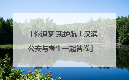 你追梦 我护航！汉滨公安与考生一起答卷