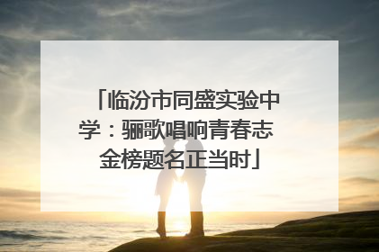 临汾市同盛实验中学：骊歌唱响青春志 金榜题名正当时