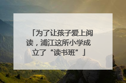 为了让孩子爱上阅读，浦江这所小学成立了“读书班”
