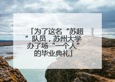 为了这名“苏超”队员，苏州大学办了场“一个人”的毕业典礼