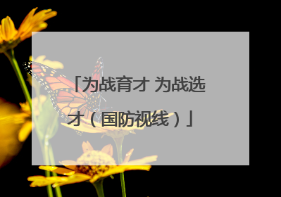 为战育才 为战选才（国防视线）