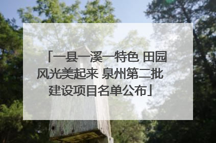 一县一溪一特色 田园风光美起来 泉州第二批建设项目名单公布