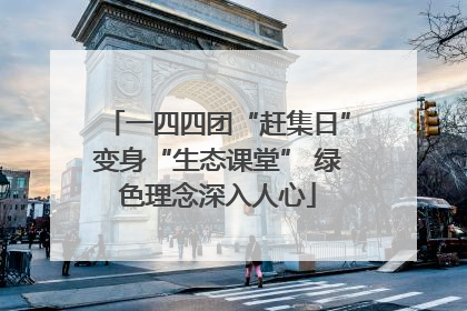 一四四团“赶集日”变身“生态课堂” 绿色理念深入人心