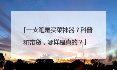 一支笔是买菜神器？科普和带货，哪样是真的？
