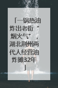 一锅热油炸出老街“烟火气”，湖北荆州两代人经营油炸摊32年