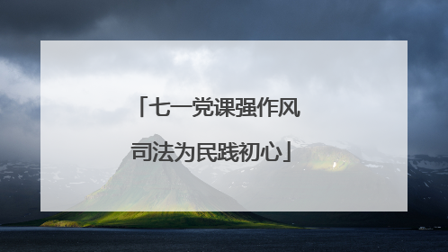 七一党课强作风 司法为民践初心