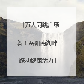 万人同跳广场舞！岳阳南湖畔跃动健康活力