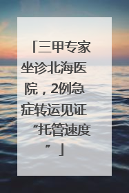 三甲专家坐诊北海医院，2例急症转运见证“托管速度”
