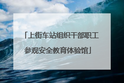 上街车站组织干部职工参观安全教育体验馆
