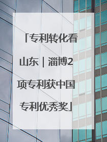 专利转化看山东｜淄博2项专利获中国专利优秀奖