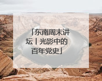 东南周末讲坛丨光影中的百年党史