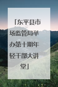 东平县市场监管局举办第十期年轻干部大讲堂