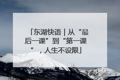 东湖快语｜从“最后一课”到“第一课”，人生不设限
