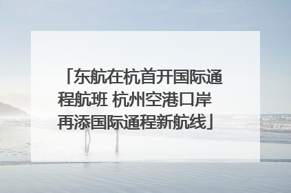 东航在杭首开国际通程航班 杭州空港口岸再添国际通程新航线
