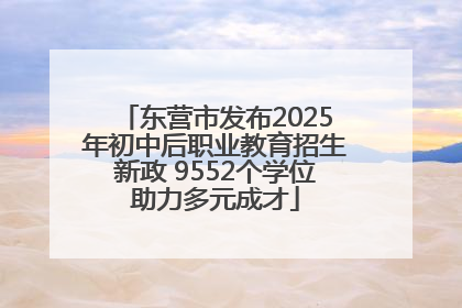 东营市发布2025年初中后职业教育招生新政 9552个学位助力多元成才