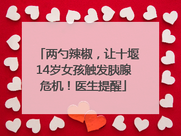 两勺辣椒，让十堰14岁女孩触发胰腺危机！医生提醒
