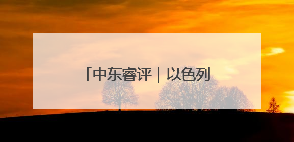 中东睿评｜以色列与美国配合，“清零”伊朗核能力？