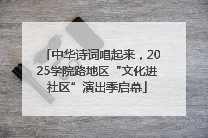 中华诗词唱起来，2025学院路地区“文化进社区”演出季启幕