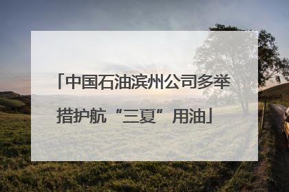 中国石油滨州公司多举措护航“三夏”用油