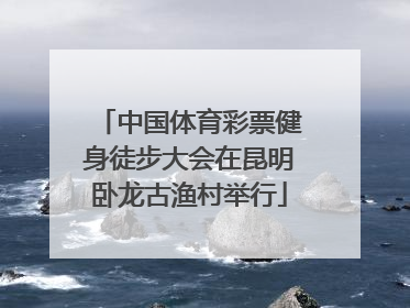 中国体育彩票健身徒步大会在昆明卧龙古渔村举行