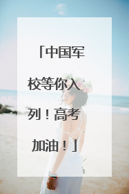 中国军校等你入列！高考加油！