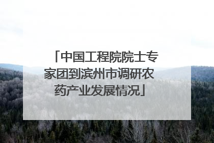 中国工程院院士专家团到滨州市调研农药产业发展情况