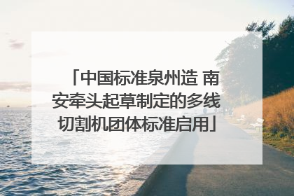 中国标准泉州造 南安牵头起草制定的多线切割机团体标准启用