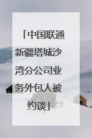 中国联通新疆塔城沙湾分公司业务外包人被约谈