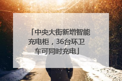 中央大街新增智能充电柜，36台环卫车可同时充电