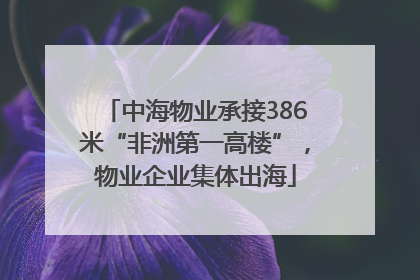 中海物业承接386米“非洲第一高楼”，物业企业集体出海