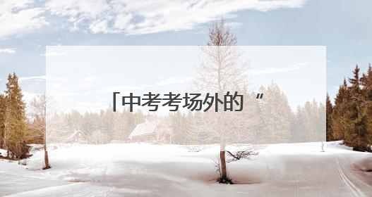 中考考场外的“松弛感”家长们：中考只是一次考试，放平心态就好